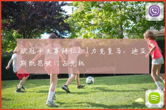 欧冠半决赛拜仁2-1力克皇马,迪亚斯凯恩破门占先机