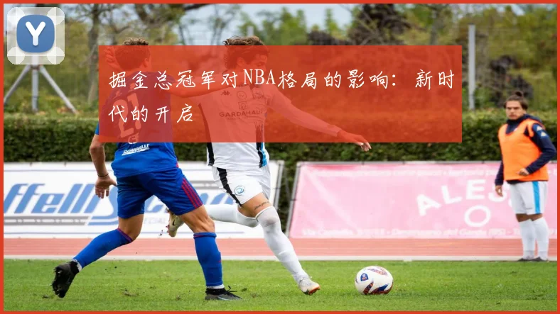掘金总冠军对NBA格局的影响：新时代的开启