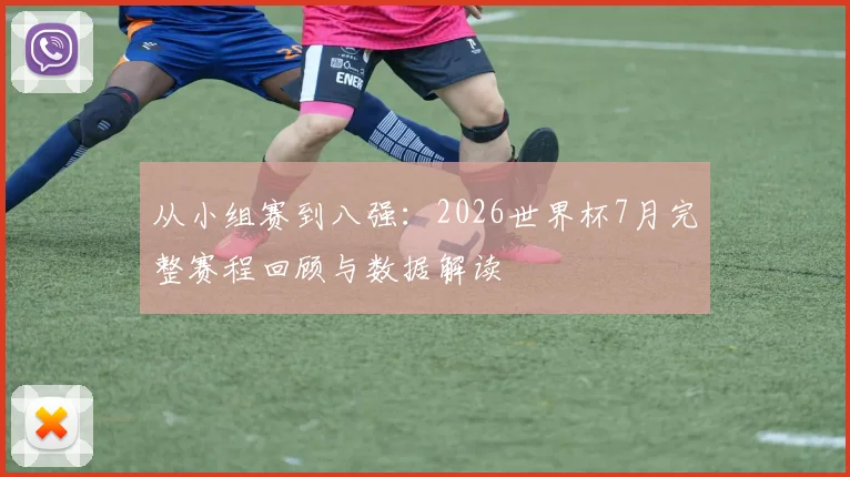 从小组赛到八强：2026世界杯7月完整赛程回顾与数据解读