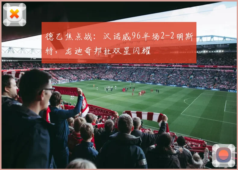 德乙焦点战:汉诺威96半场2-2明斯特,龙迪奇邦杜双星闪耀