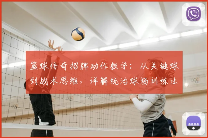 篮球传奇招牌动作教学:从关键球到战术思维,详解统治球场训练法