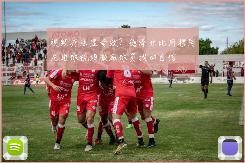 视频疗法显奇效?德泽尔比用穆阿尼进球视频激励球员找回自信