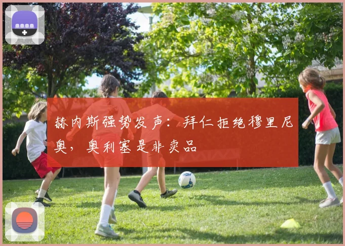 赫内斯强势发声:拜仁拒绝穆里尼奥,奥利塞是非卖品