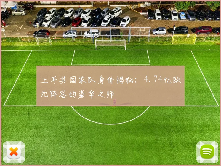 土耳其国家队身价揭秘:4.74亿欧元阵容的豪华之师