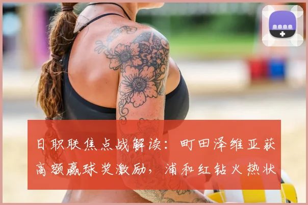日职联焦点战解读:町田泽维亚获高额赢球奖激励,浦和红钻火热状态能否延续?