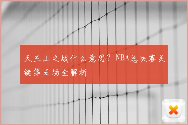 天王山之战什么意思?NBA总决赛关键第五场全解析